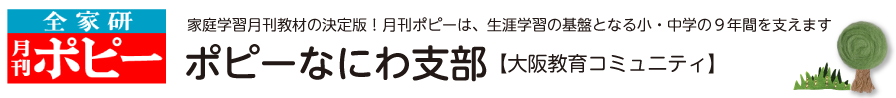 全家研ポピーなにわ支部 大阪教育コミュニティ　全家研月刊ポピー 家庭学習月刊教材の決定版！生涯学習の基盤となる小学校・中学校の９年間を支えます